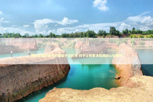 那段反复折磨我的腰部不适时光 终于让我看清隐藏的认知陷阱